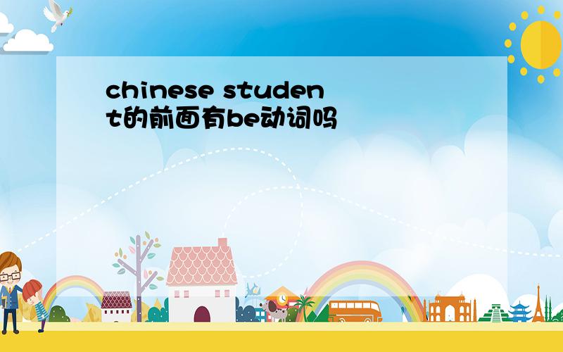 chinese student的前面有be动词吗