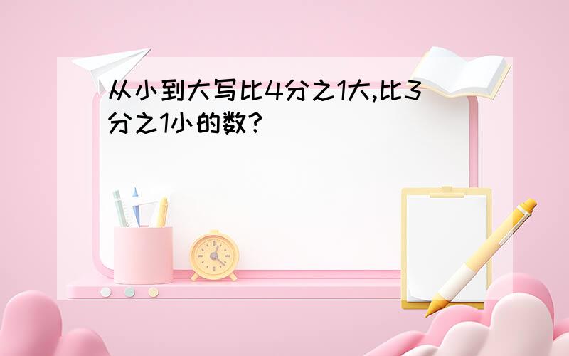 从小到大写比4分之1大,比3分之1小的数?