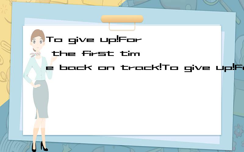 To give up!For the first time back on track!To give up!For the first time back on track!