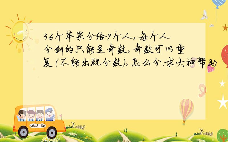 36个苹果分给9个人,每个人分到的只能是奇数,奇数可以重复（不能出现分数）,怎么分.求大神帮助