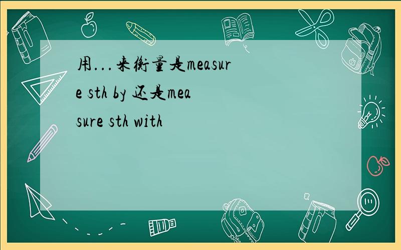 用...来衡量是measure sth by 还是measure sth with