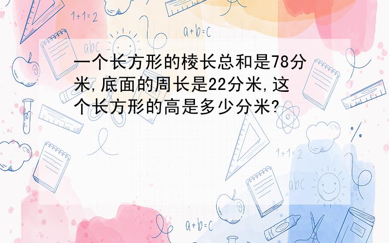 一个长方形的棱长总和是78分米,底面的周长是22分米,这个长方形的高是多少分米?