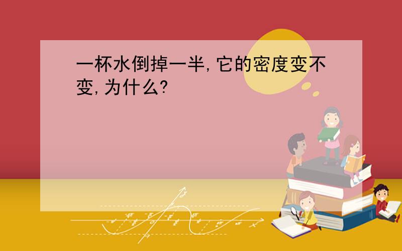 一杯水倒掉一半,它的密度变不变,为什么?