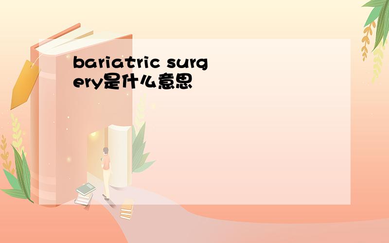 bariatric surgery是什么意思