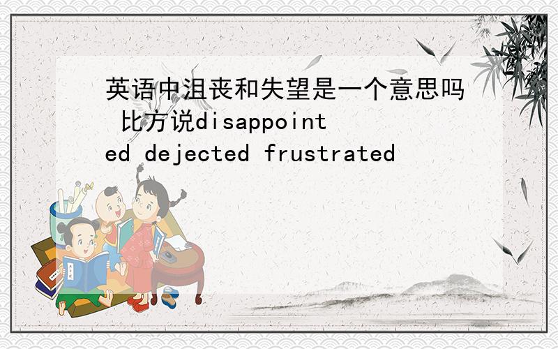 英语中沮丧和失望是一个意思吗 比方说disappointed dejected frustrated