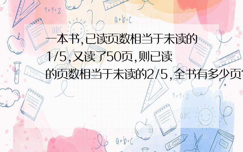 一本书,已读页数相当于未读的1/5,又读了50页,则已读的页数相当于未读的2/5,全书有多少页?