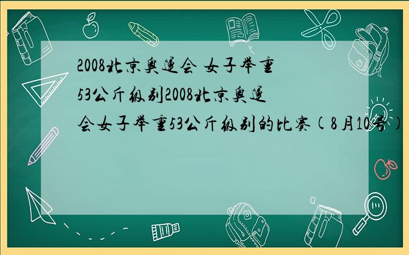 2008北京奥运会 女子举重53公斤级别2008北京奥运会女子举重53公斤级别的比赛(8月10号)为什么没有中国运动员的身影? 这个可是中国队夺金的重点项目啊!