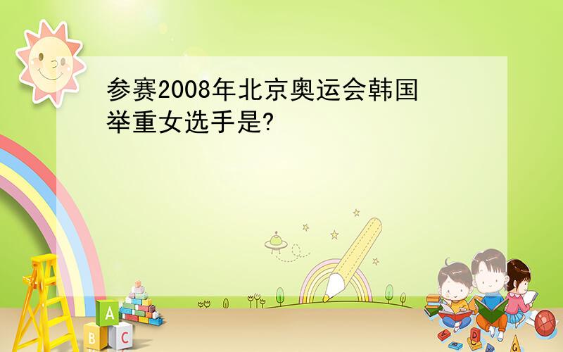 参赛2008年北京奥运会韩国举重女选手是?