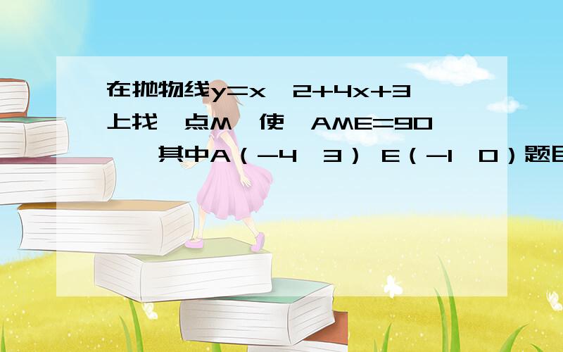 在抛物线y=x^2+4x+3上找一点M,使∠AME=90°,其中A（-4,3） E（-1,0）题目简化后大概就是这样