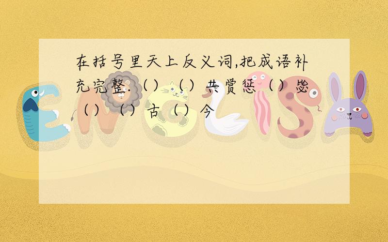 在括号里天上反义词,把成语补充完整.（）（）共赏惩（）毖（）（）古（）今