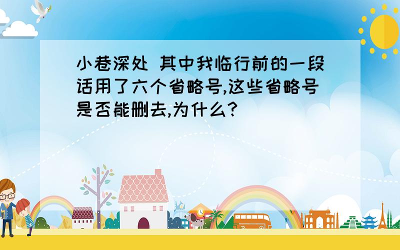 小巷深处 其中我临行前的一段话用了六个省略号,这些省略号是否能删去,为什么?