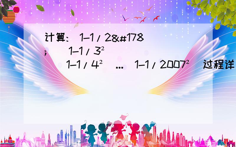 计算:(1-1/2²)(1-1/3²)(1-1/4²)...(1-1/2007²)过程详细准确!清晰!