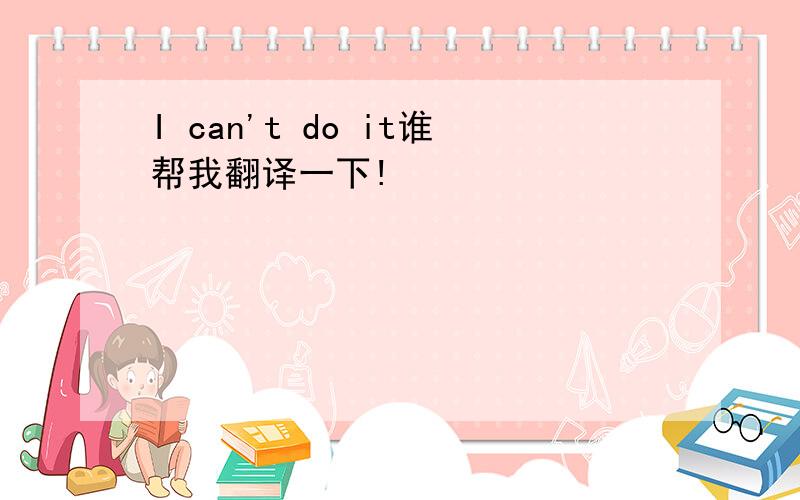 I can't do it谁帮我翻译一下!