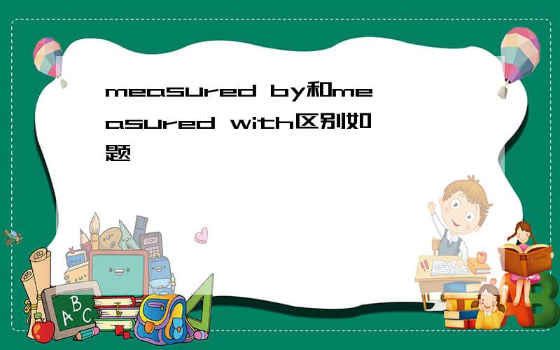 measured by和measured with区别如题