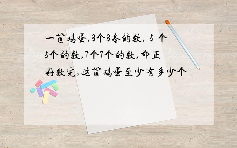 一筐鸡蛋,3个3各的数,５个5个的数,7个7个的数,都正好数完,这筐鸡蛋至少有多少个