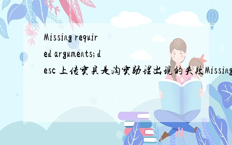 Missing required arguments;desc 上传宝贝是淘宝助理出现的失败Missing required arguments;desc