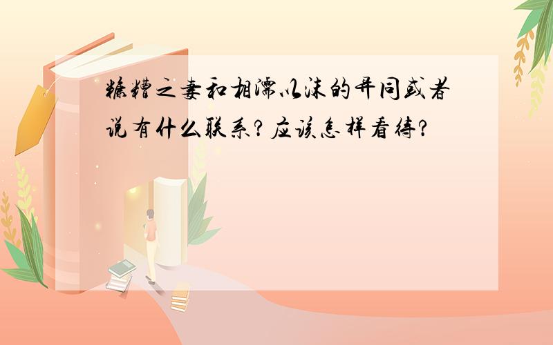 糠糟之妻和相濡以沫的异同或者说有什么联系?应该怎样看待?