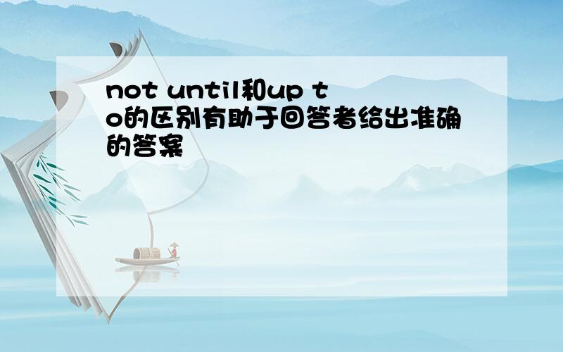 not until和up to的区别有助于回答者给出准确的答案