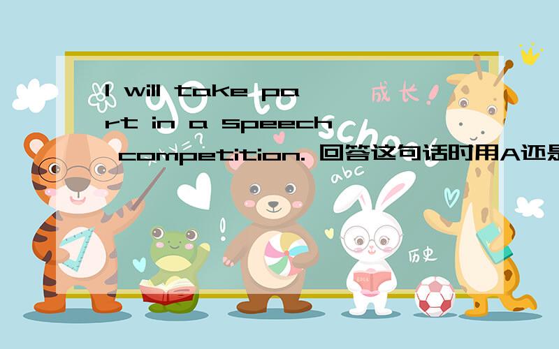 I will take part in a speech competition. 回答这句话时用A还是B呢?A.Good luck B.Do it well