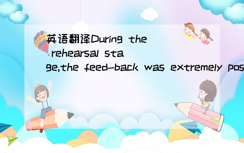 英语翻译During the rehearsal stage,the feed-back was extremely positive and this year we will change very little.I was impressed by the enthusiasm and dedication of the whole group,not only as individual performers but also as team players.After