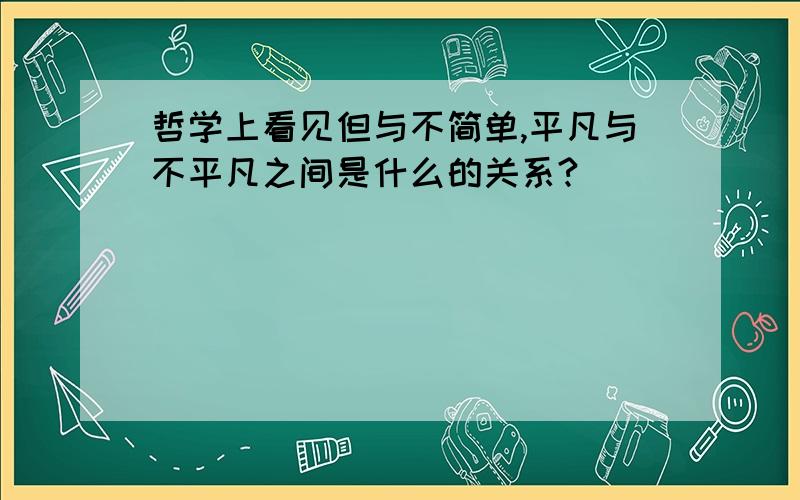 哲学上看见但与不简单,平凡与不平凡之间是什么的关系?