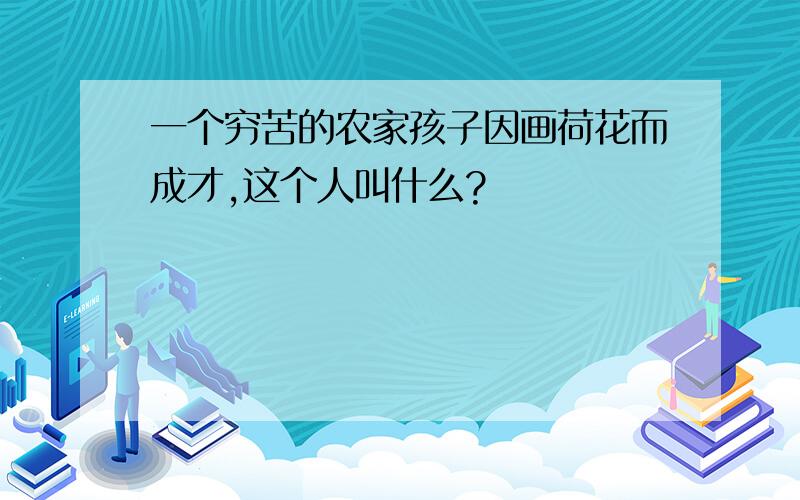 一个穷苦的农家孩子因画荷花而成才,这个人叫什么?