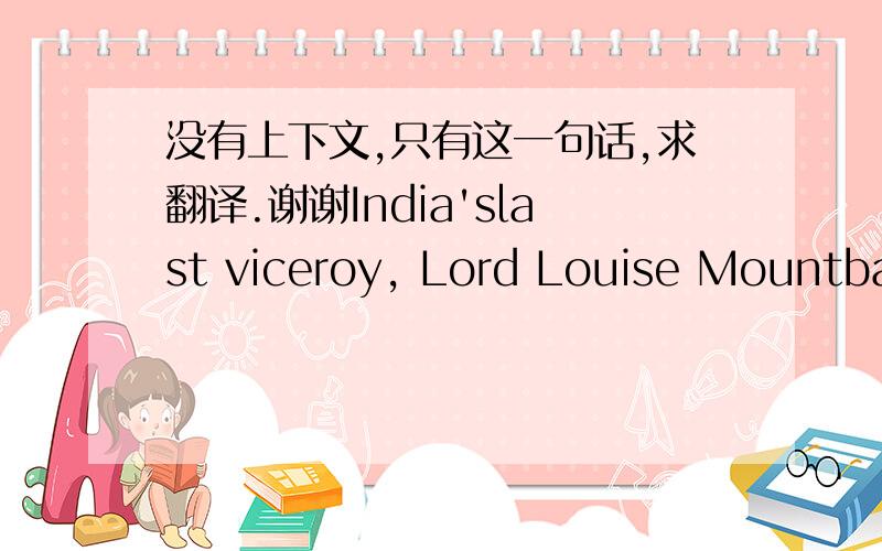 没有上下文,只有这一句话,求翻译.谢谢India'slast viceroy, Lord Louise Mountbatten, proposed the country's partition into India, a secularstate with a Hindu majority, and Pakistan, a Muslim state