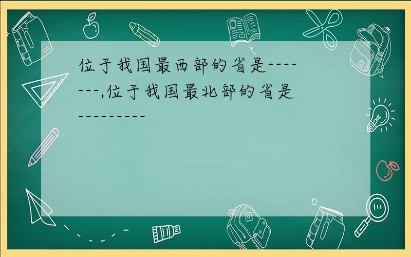 位于我国最西部的省是-------,位于我国最北部的省是---------