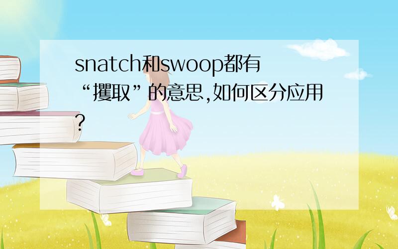 snatch和swoop都有“攫取”的意思,如何区分应用?