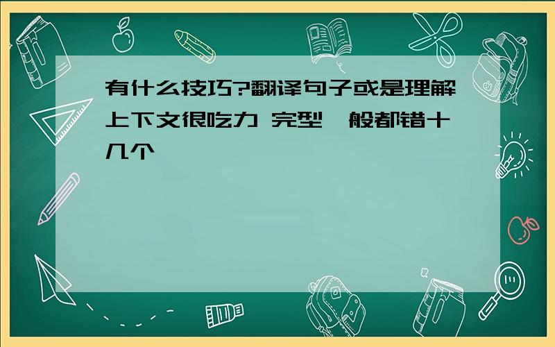 有什么技巧?翻译句子或是理解上下文很吃力 完型一般都错十几个