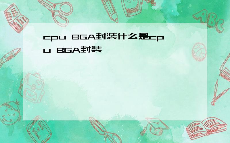 cpu BGA封装什么是cpu BGA封装