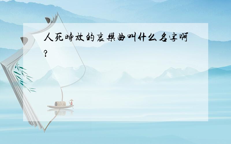 人死时放的哀乐曲叫什么名字啊?