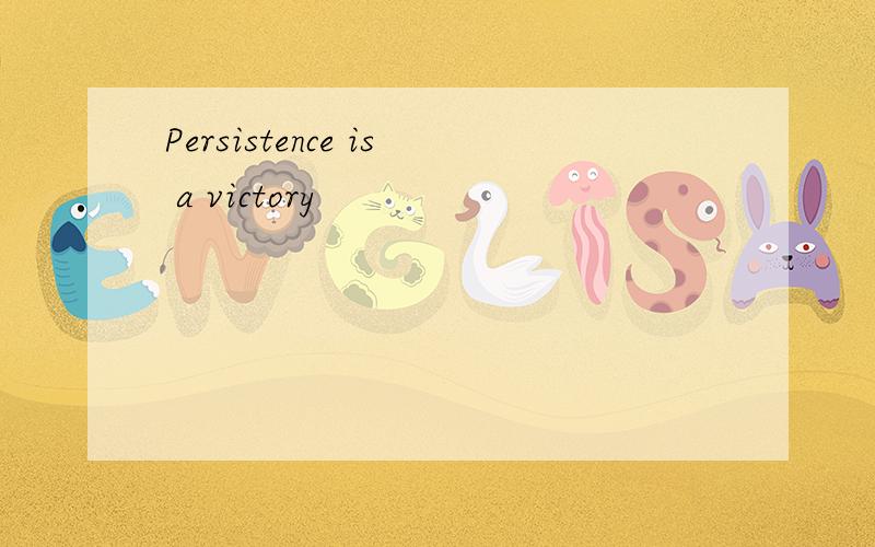 Persistence is a victory