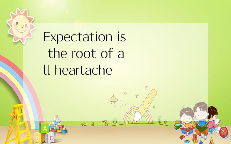 Expectation is the root of all heartache