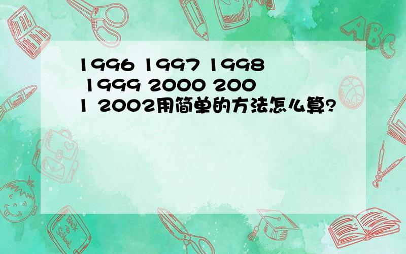 1996 1997 1998 1999 2000 2001 2002用简单的方法怎么算?