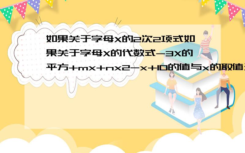 如果关于字母X的2次2项式如果关于字母X的代数式-3X的平方+mx+nx2-x+10的值与x的取值无关,求m和n的值今天要