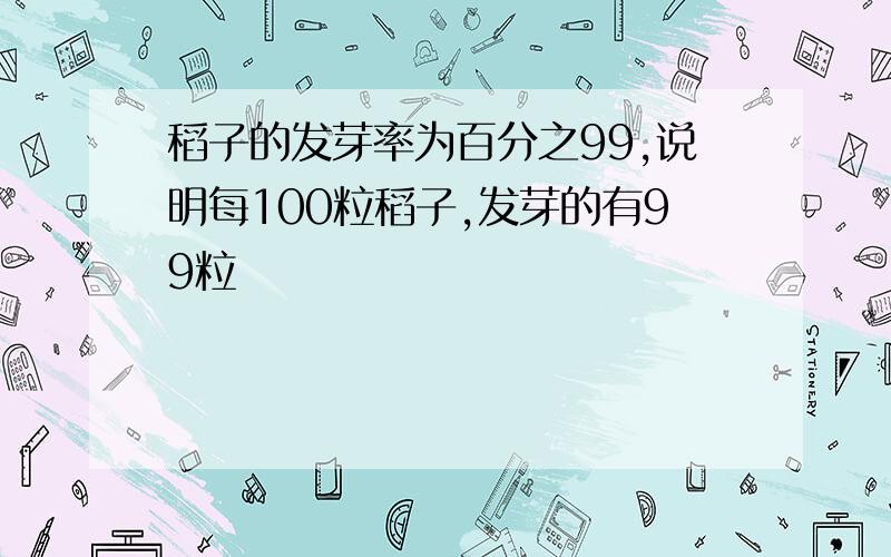 稻子的发芽率为百分之99,说明每100粒稻子,发芽的有99粒