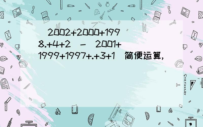 (2002+2000+1998.+4+2)-(2001+1999+1997+.+3+1)简便运算,