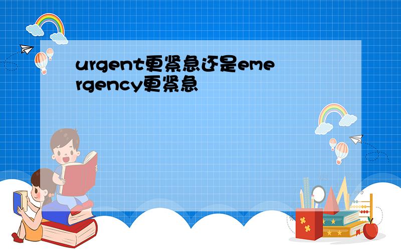 urgent更紧急还是emergency更紧急