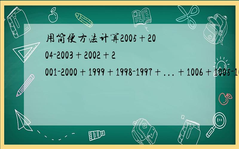 用简便方法计算2005+2004-2003+2002+2001-2000+1999+1998-1997+...+1006+1005-1004