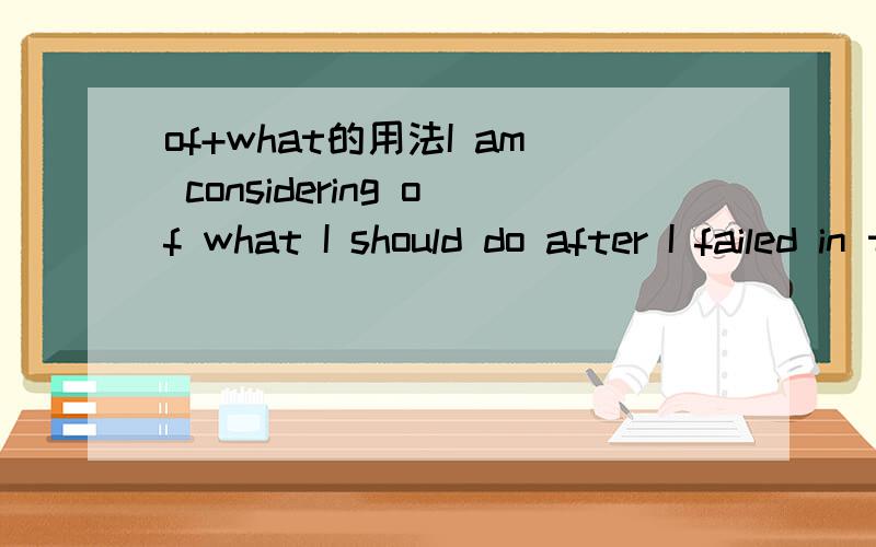 of+what的用法I am considering of what I should do after I failed in the competition.中of what怎么理解 她有什么功效?尽快回答谢谢