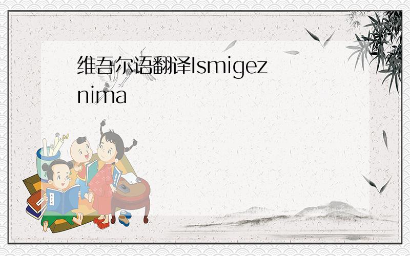 维吾尔语翻译Ismigez nima