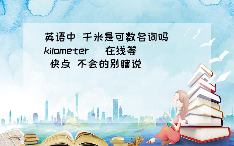 英语中 千米是可数名词吗 （kilometer) 在线等 快点 不会的别瞎说