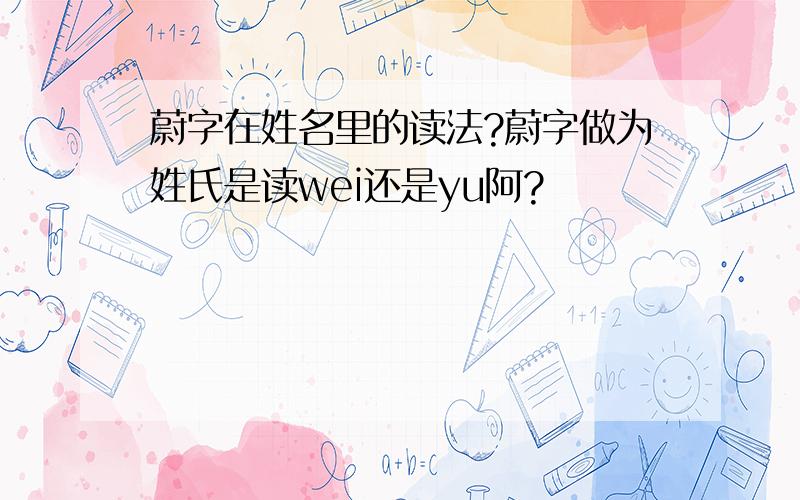 蔚字在姓名里的读法?蔚字做为姓氏是读wei还是yu阿?