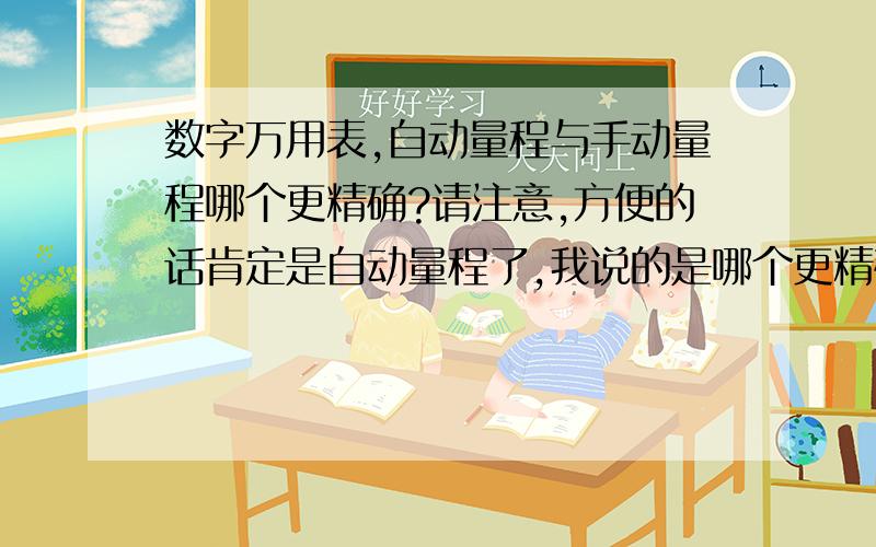 数字万用表,自动量程与手动量程哪个更精确?请注意,方便的话肯定是自动量程了,我说的是哪个更精确,还是两种都差不多,能推荐一款测量独石电容的数字万用表吗?主要测贴片电容的.我的意