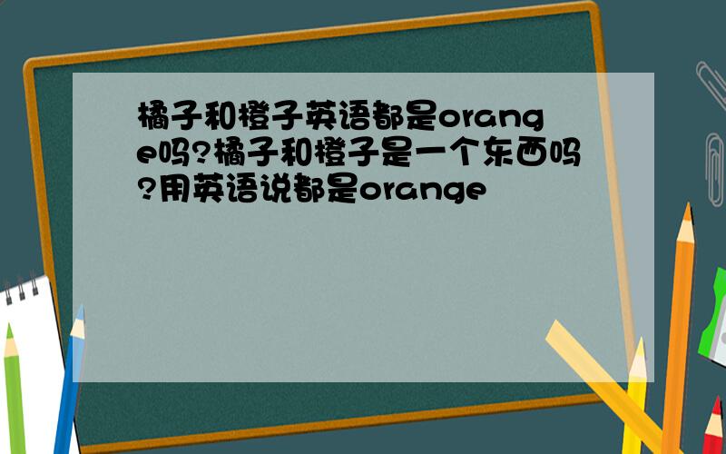 橘子和橙子英语都是orange吗?橘子和橙子是一个东西吗?用英语说都是orange