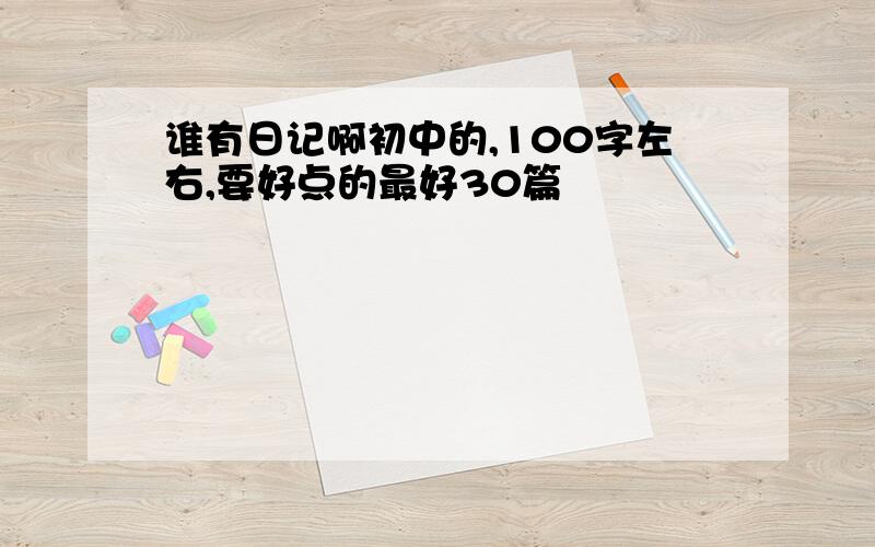 谁有日记啊初中的,100字左右,要好点的最好30篇