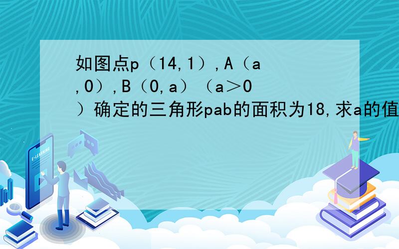 如图点p（14,1）,A（a,0）,B（0,a）（a＞0）确定的三角形pab的面积为18,求a的值．（提示过点ap作pq垂直x轴于点q）