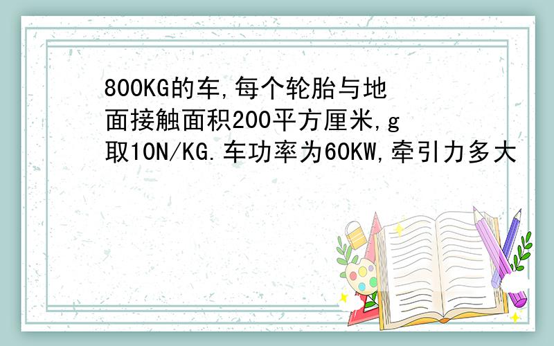 800KG的车,每个轮胎与地面接触面积200平方厘米,g取10N/KG.车功率为60KW,牵引力多大