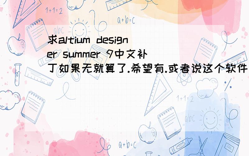 求altium designer summer 9中文补丁如果无就算了.希望有.或者说这个软件有无中文版的?